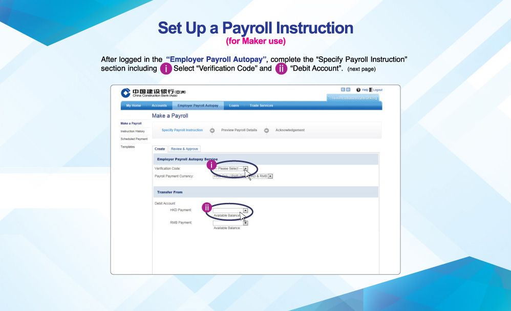 Set Up a Payroll Instruction
          (for Maker use)
          After logged in the “Employer Payroll Autopay”, complete the “Specify Payroll Instruction” section including Select “Verification Code” and “Debit Account”. (next page)