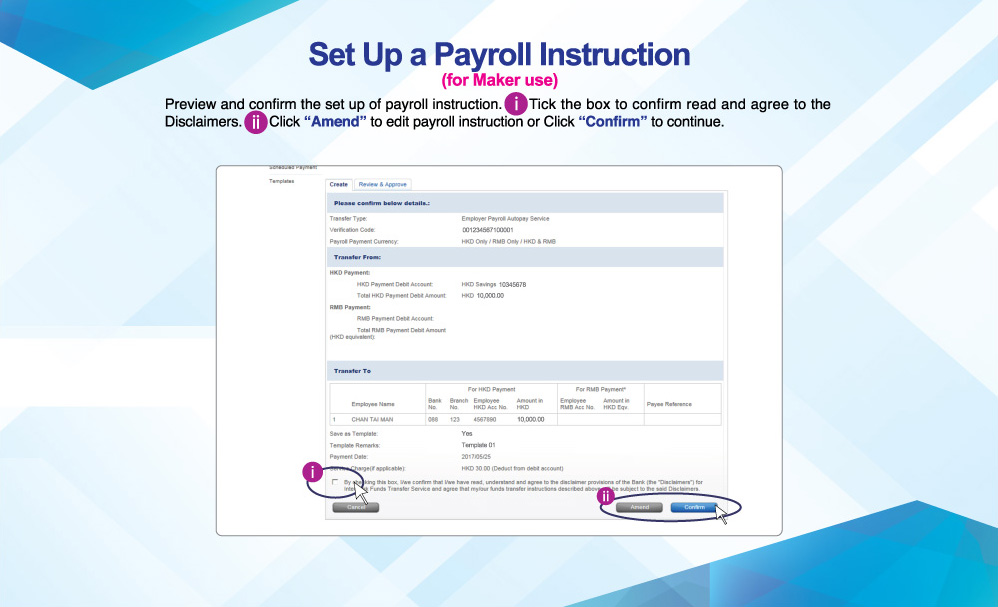 Set Up a Payroll Instruction
          (for Maker use)
          Preview and confirm the set up of payroll instruction. Tick the box to confirm read and agree to the Disclaimers. Click “Amend” to edit payroll instruction or Click “Confirm” to continue. 