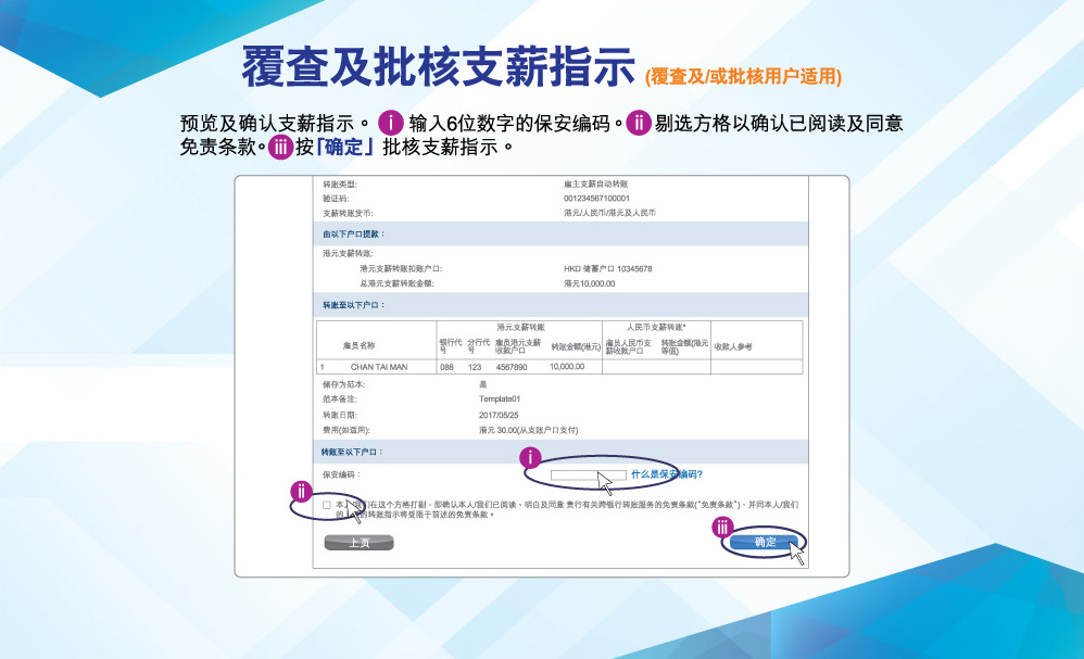覆查及批核支薪指示(覆查及/或批核用户适用)
      预览及确认出粮指示。输入6位数字的保安编码。剔选方格以确认已阅读及同意免责条款。按「确定」批核出粮指示。